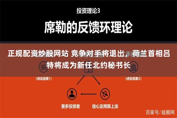 正规配资炒股网站 竞争对手将退出，荷兰首相吕特将成为新任北约秘书长