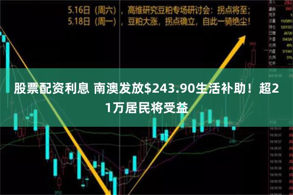 股票配资利息 南澳发放$243.90生活补助！超21万居民将受益