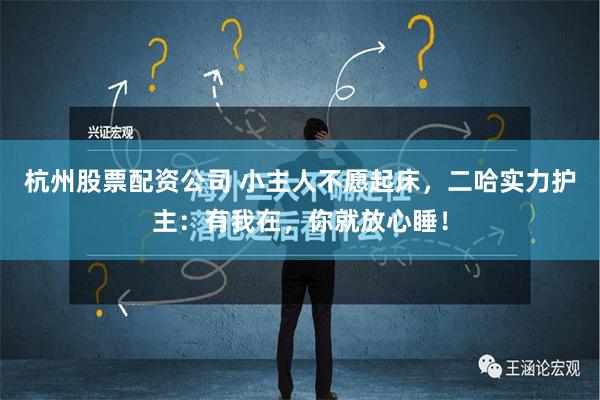 杭州股票配资公司 小主人不愿起床，二哈实力护主：有我在，你就放心睡！