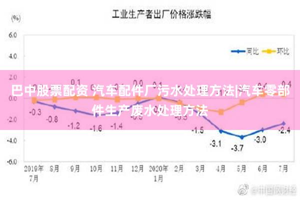 巴中股票配资 汽车配件厂污水处理方法|汽车零部件生产废水处理方法