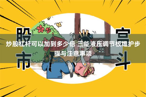 炒股杠杆可以加到多少倍 三能液压调节板维护步骤与注意事项