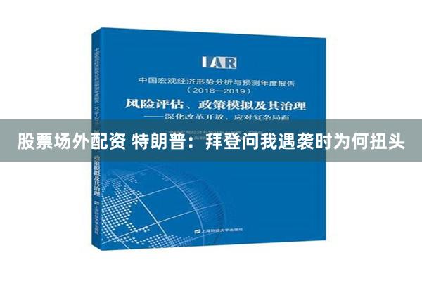 股票场外配资 特朗普：拜登问我遇袭时为何扭头