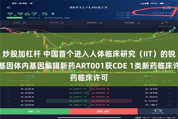 炒股加杠杆 中国首个进入人体临床研究（IIT）的锐正基因体内基因编辑新药ART001获CDE 1类新药临床许可