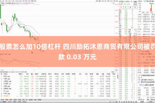 股票怎么加10倍杠杆 四川励拓沐恩商贸有限公司被罚款 0.03 万元