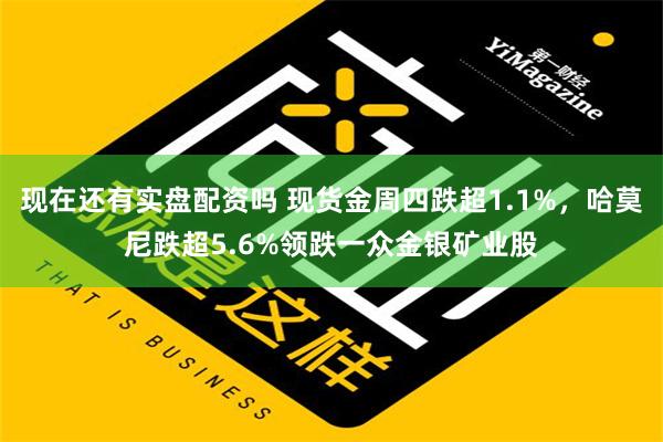 现在还有实盘配资吗 现货金周四跌超1.1%，哈莫尼跌超5.6%领跌一众金银矿业股