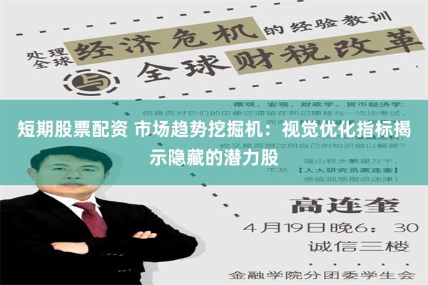 短期股票配资 市场趋势挖掘机：视觉优化指标揭示隐藏的潜力股