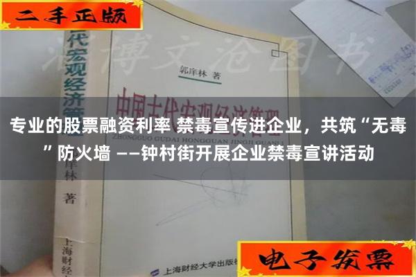 专业的股票融资利率 禁毒宣传进企业，共筑“无毒”防火墙 ——钟村街开展企业禁毒宣讲活动