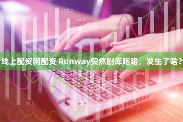 线上配资网配资 Runway突然删库跑路，发生了啥？