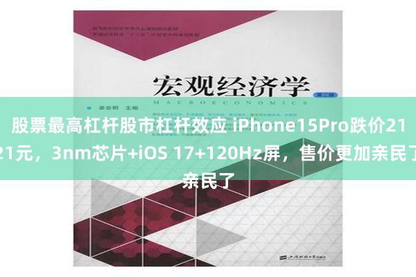 股票最高杠杆股市杠杆效应 iPhone15Pro跌价2121元，3nm芯片+iOS 17+120Hz屏，售价更加亲民了