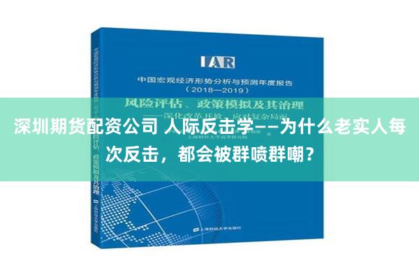 深圳期货配资公司 人际反击学——为什么老实人每次反击，都会被群喷群嘲？