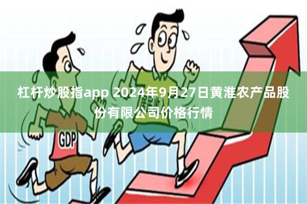 杠杆炒股指app 2024年9月27日黄淮农产品股份有限公司价格行情