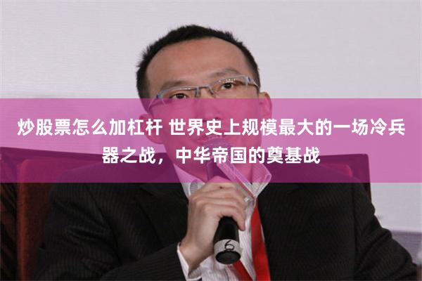 炒股票怎么加杠杆 世界史上规模最大的一场冷兵器之战，中华帝国的奠基战