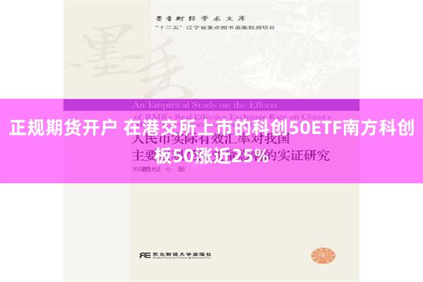 正规期货开户 在港交所上市的科创50ETF南方科创板50涨近25%