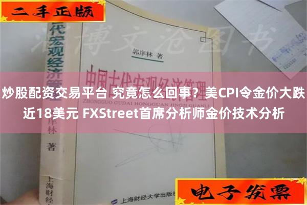 炒股配资交易平台 究竟怎么回事？美CPI令金价大跌近18美元 FXStreet首席分析师金价技术分析