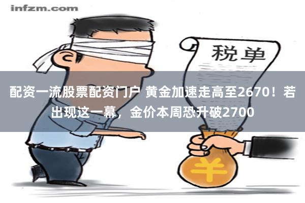 配资一流股票配资门户 黄金加速走高至2670！若出现这一幕，金价本周恐升破2700