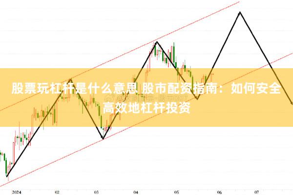 股票玩杠杆是什么意思 股市配资指南：如何安全高效地杠杆投资