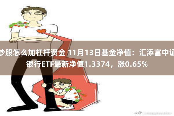 炒股怎么加杠杆资金 11月13日基金净值：汇添富中证银行ETF最新净值1.3374，涨0.65%