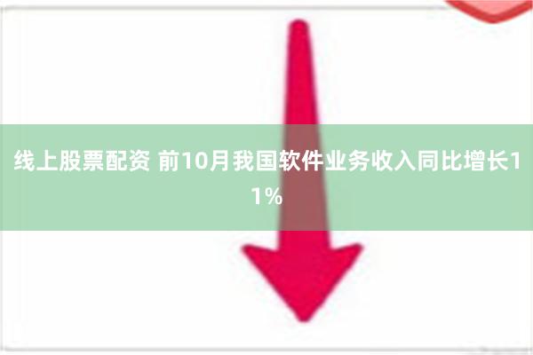 线上股票配资 前10月我国软件业务收入同比增长11%