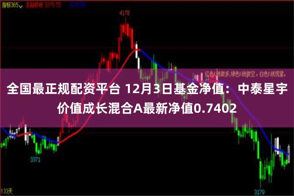 全国最正规配资平台 12月3日基金净值：中泰星宇价值成长混合A最新净值0.7402