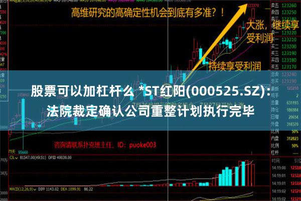 股票可以加杠杆么 *ST红阳(000525.SZ)：法院裁定确认公司重整计划执行完毕