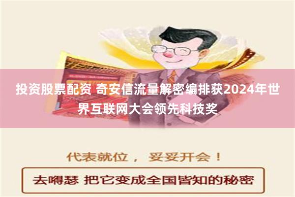 投资股票配资 奇安信流量解密编排获2024年世界互联网大会领先科技奖