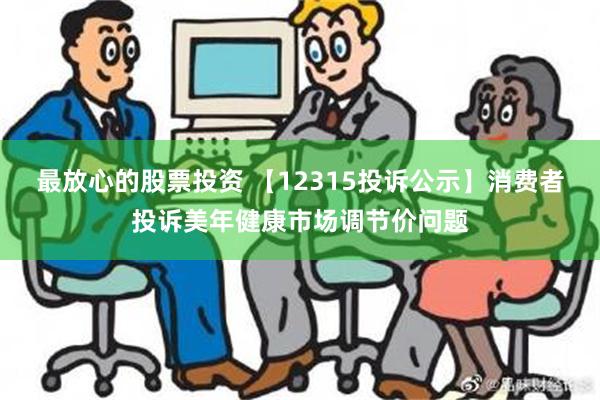 最放心的股票投资 【12315投诉公示】消费者投诉美年健康市场调节价问题