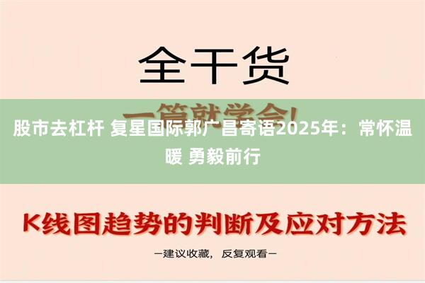 股市去杠杆 复星国际郭广昌寄语2025年：常怀温暖 勇毅前行