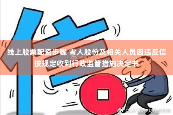 线上股票配资步骤 雪人股份及相关人员因违反信披规定收到行政监管措施决定书