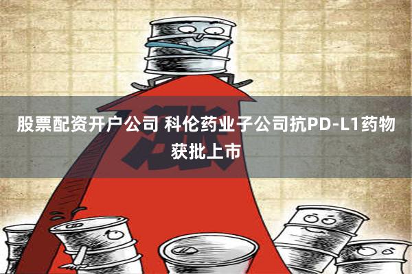 股票配资开户公司 科伦药业子公司抗PD-L1药物获批上市