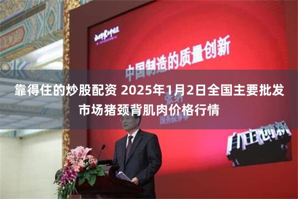 靠得住的炒股配资 2025年1月2日全国主要批发市场猪颈背肌肉价格行情