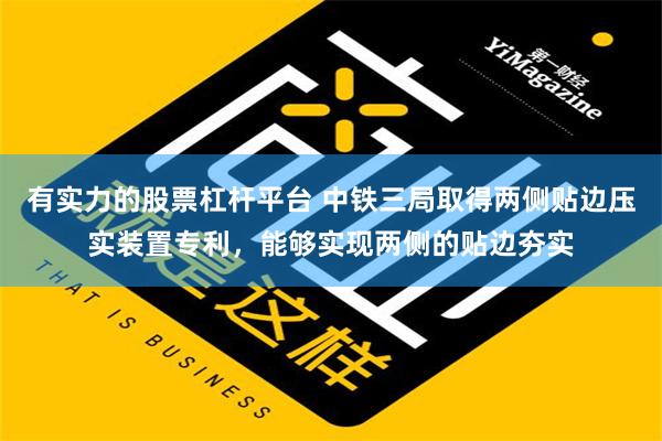 有实力的股票杠杆平台 中铁三局取得两侧贴边压实装置专利，能够实现两侧的贴边夯实