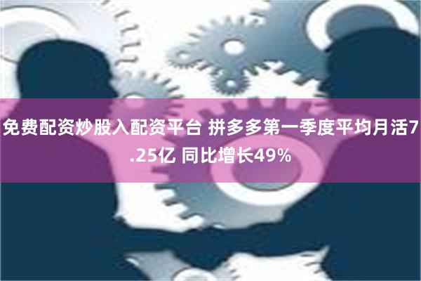 免费配资炒股入配资平台 拼多多第一季度平均月活7.25亿 同比增长49%