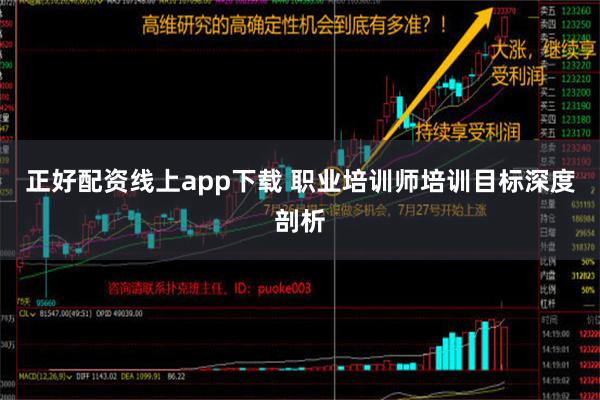 正好配资线上app下载 职业培训师培训目标深度剖析