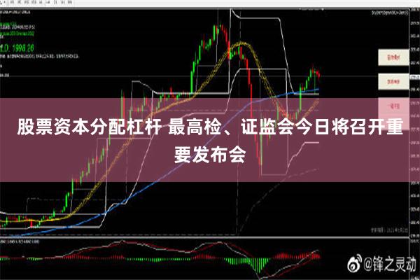 股票资本分配杠杆 最高检、证监会今日将召开重要发布会